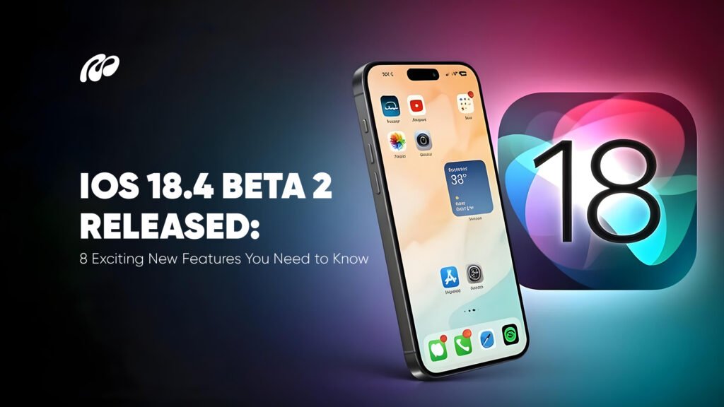 iOS 18.4 Beta 2 Released: 8 Exciting New Features You Need to Know